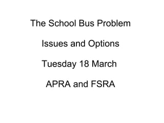 The School Bus Problem
Issues and Options
Tuesday 18 March
APRA and FSRA
 