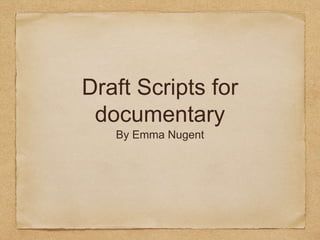 Draft Scripts for
documentary
By Emma Nugent
 
