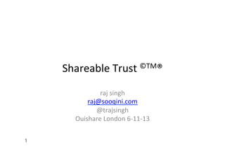 Shareable	
  Trust	
  ©TM®	
  
raj	
  singh	
  
raj@sooqini.com	
  
@trajsingh	
  
Ouishare	
  London	
  6-­‐11-­‐13	
  
1

 