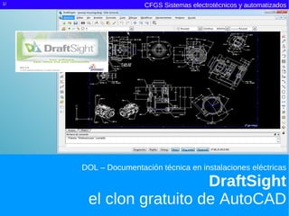 1/                   CFGS Sistemas electrotécnicos y automatizados




     DOL – Documentación técnica en instalaciones eléctricas

                        DraftSight
      el clon gratuito de AutoCAD
 
