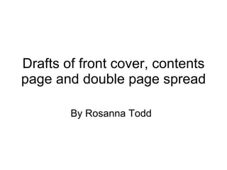 Drafts of front cover, contents page and double page spread By Rosanna Todd  