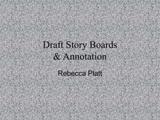 Draft Story Boards
& Annotation
Rebecca Platt
 