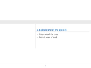1. Background of the project
Objectives of the study
Project scope of work

3

 