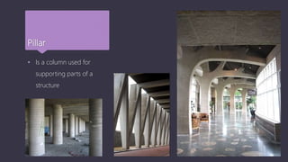 Pillar
 Is a column used for
supporting parts of a
structure
 