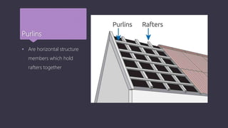 Purlins
 Are horizontal structure
members which hold
rafters together
 
