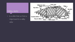 Valley Jacks
 Is a rafter that run from a
ridge board to a valley
rafter
 