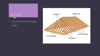 Hip Roof
 Is a roof with four sloping
sides
 
