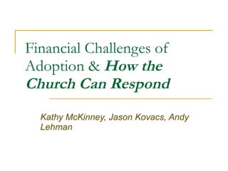 Financial Challenges of Adoption &  How the Church Can Respond Kathy McKinney, Jason Kovacs, Andy Lehman 