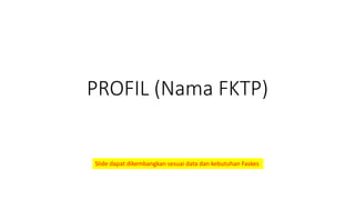 PROFIL (Nama FKTP)
Slide dapat dikembangkan sesuai data dan kebutuhan Faskes
 