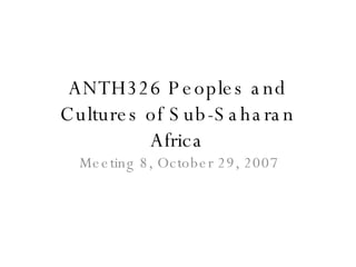 ANTH326 Peoples and Cultures of Sub-Saharan Africa Meeting 8, October 29, 2007 