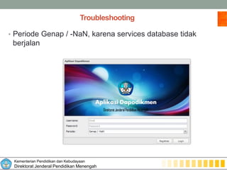 Kementerian Pendidikan dan Kebudayaan
Direktorat Jenderal Pendidikan Menengah
Troubleshooting
• Periode Genap / -NaN, karena services database tidak
berjalan
 