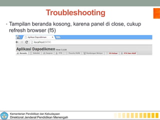 Kementerian Pendidikan dan Kebudayaan
Direktorat Jenderal Pendidikan Menengah
Troubleshooting
• Tampilan beranda kosong, karena panel di close, cukup
refresh browser (f5)
 