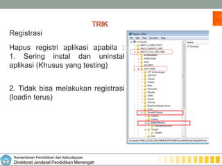Kementerian Pendidikan dan Kebudayaan
Direktorat Jenderal Pendidikan Menengah
TRIK
Registrasi
Hapus registri aplikasi apabila :
1. Sering instal dan uninstal
aplikasi (Khusus yang testing)
2. Tidak bisa melakukan registrasi
(loadin terus)
 