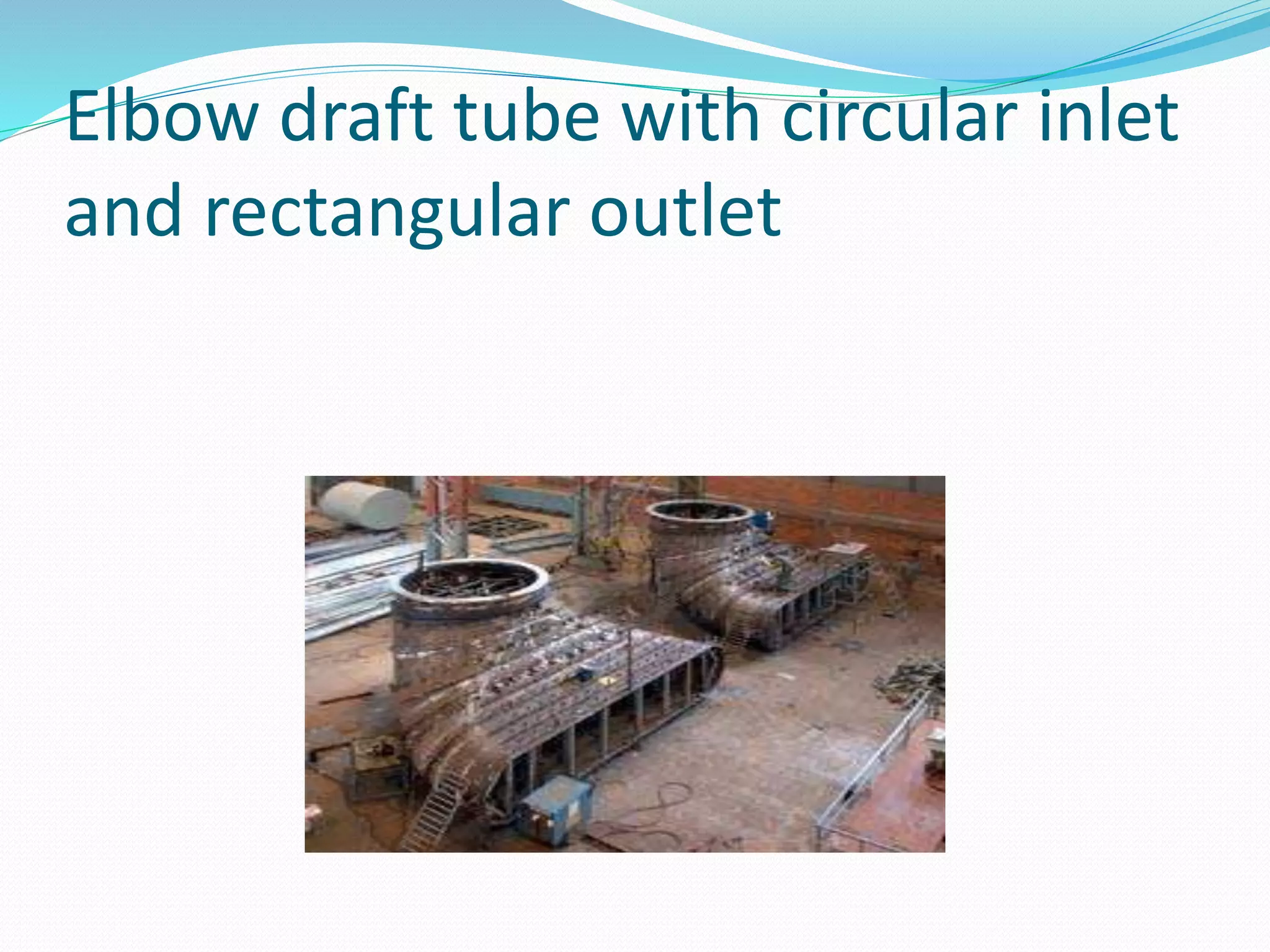 Elbow draft tube with circular inlet
and rectangular outlet
 