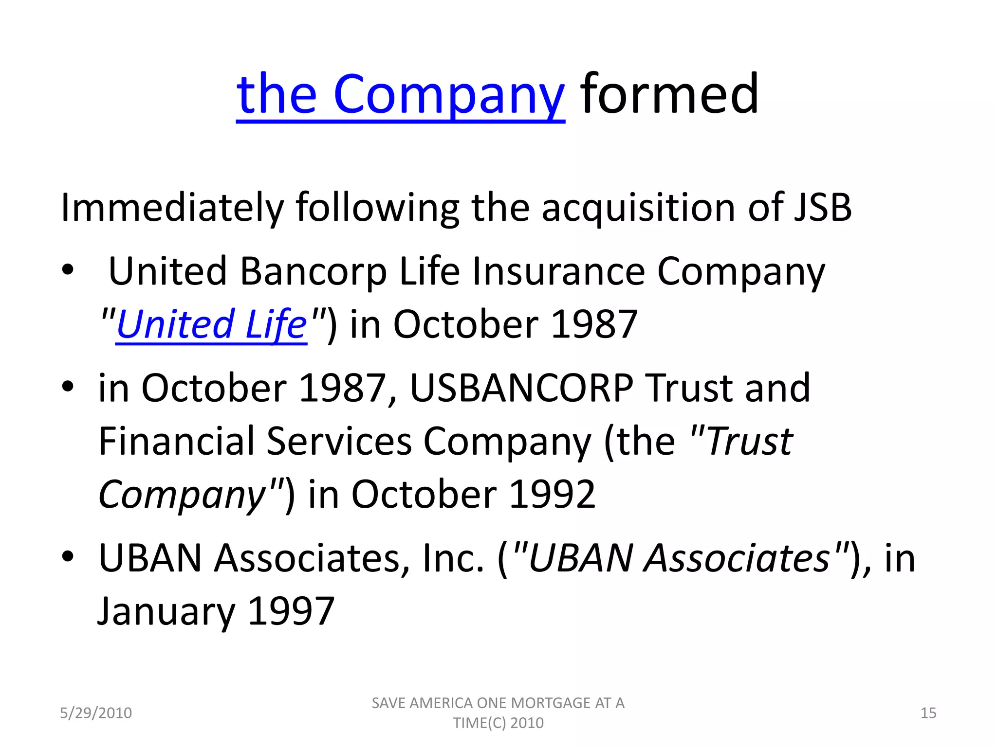 The Company Mergers contCommunity Bancorp, Inc. in March 1992 (which was also subsequently merged into Three Rivers Bank in July 1997)Johnstown Savings Bank ("JSB") in June 1994 (which was immediately   merged into U.S. Bank). 5/29/201013SAVE AMERICA ONE MORTGAGE AT A TIME(C) 2010
