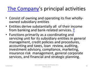 UBAN Associates	Registered investment advisory firm that administers investment portfolios, offers operational support systems and provides asset and liability management services to small and  mid-sized community banks.U.S. Bank also has a wholly owned mortgage      banking subsidiary -- UBAN Mortgage Company. UBAN Mortgage Company was formed in January 1997 for the purpose of originating and selling mortgage loans5/29/201016SAVE AMERICA ONE MORTGAGE AT A TIME(C) 2010
