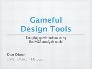 Gameful
       Design Tools
           Escaping gamification using
             the MDA analysis model


Dan Dixon
UWE | DCRC | PMStudio
 