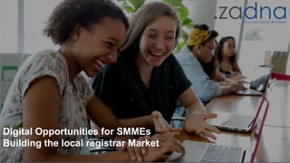 1
Digital Opportunities for SMMEs
Building the local registrar Market
 