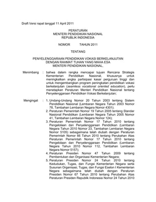 Draft Versi rapat tanggal 11 April 2011 <br />PERATURAN<br />MENTERI PENDIDIKAN NASIONAL<br />REPUBLIK INDONESIA<br />NOMOR           TAHUN 2011<br />TENTANG<br />PENYELENGGARAAN PENDIDIKAN VOKASI BERKELANJUTAN<br />DENGAN RAHMAT TUHAN YANG MAHA ESA<br />MENTERI PENDIDIKAN NASIONAL,<br />,[object Object],Pasal 1 <br />,[object Object]