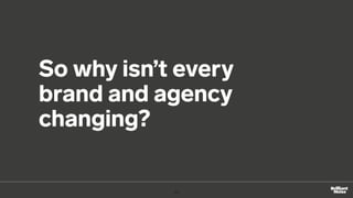 So why isn’t every
brand and agency
changing?
11
 