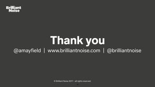 Thank you
@amayﬁeld | www.brilliantnoise.com | @brilliantnoise
16
© Brilliant Noise 2017 - all rights reserved.
 