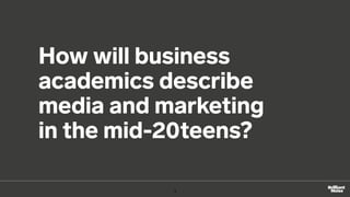 How will business
academics describe
media and marketing
in the mid-20teens?
3
 