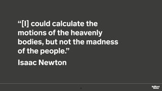 “[I] could calculate the
motions of the heavenly
bodies, but not the madness
of the people.”
Isaac Newton
8
 