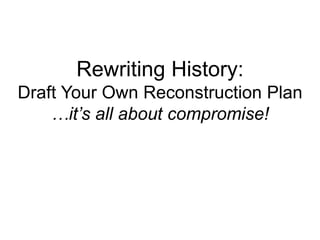 Rewriting History:
Draft Your Own Reconstruction Plan
…it’s all about compromise!
 