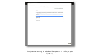 Configure the sending of posted data by email or saving in your
database
 