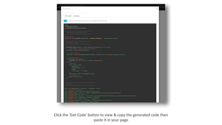 Click the 'Get Code' button to view & copy the generated code then
paste it in your page
 