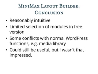 MiniMax Layout Builder:
Conclusion
• Reasonably intuitive
• Limited selection of modules in free
version
• Some conflicts with normal WordPress
functions, e.g. media library
• Could still be useful, but I wasn’t that
impressed.
 