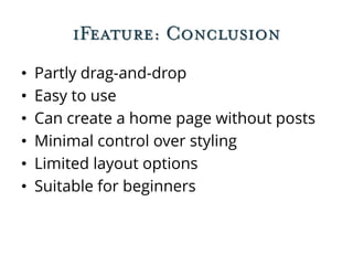 iFeature: Conclusion
• Partly drag-and-drop
• Easy to use
• Can create a home page without posts
• Minimal control over styling
• Limited layout options
• Suitable for beginners
 