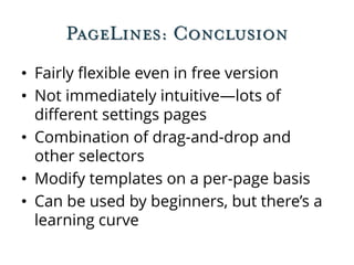 PageLines: Conclusion
• Fairly flexible even in free version
• Not immediately intuitive—lots of
different settings pages
• Combination of drag-and-drop and
other selectors
• Modify templates on a per-page basis
• Can be used by beginners, but there’s a
learning curve
 