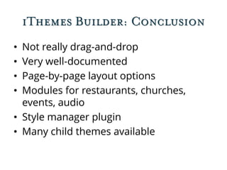 iThemes Builder: Conclusion
• Not really drag-and-drop
• Very well-documented
• Page-by-page layout options
• Modules for restaurants, churches,
events, audio
• Style manager plugin
• Many child themes available
 
