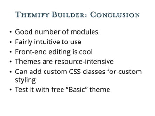 Themify Builder: Conclusion
• Good number of modules
• Fairly intuitive to use
• Front-end editing is cool
• Themes are resource-intensive
• Can add custom CSS classes for custom
styling
• Test it with free “Basic” theme
 