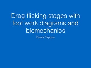 Drag flicking stages with
foot work diagrams and
biomechanics
Derek Pappas
 