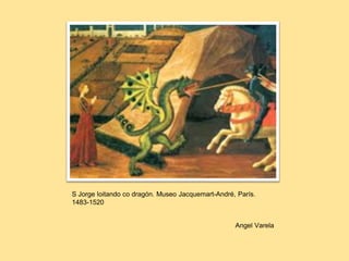S Jorge loitando co dragón. Museo Jacquemart-André, París.
1483-1520
Angel Varela
 