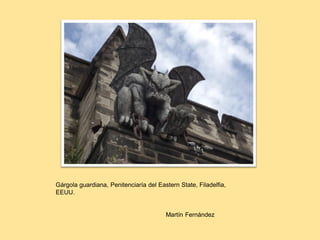 Gárgola guardiana, Penitenciaría del Eastern State, Filadelfia,
EEUU.
Martín Fernández
 