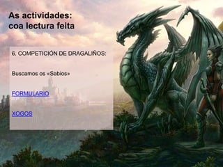As actividades:
coa lectura feita
6. COMPETICIÓN DE DRAGALIÑOS:
Buscamos os «Sabios»
FORMULARIO
XOGOS
 