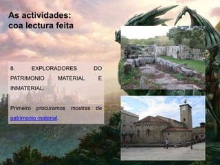 As actividades:
coa lectura feita
8. EXPLORADORES DO
PATRIMONIO MATERIAL E
INMATERIAL.
Primeiro procuramos mostras de
patrimonio material.
 