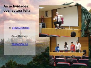 As actividades:
coa lectura feita
9. CONTACONTOS.
César Cambeiro
TRADICIÓN 2.0
 