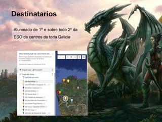 Destinatarios
Alumnado de 1º e sobre todo 2º da
ESO de centros de toda Galicia
 