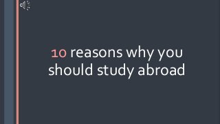 10 reasons why you
should study abroad
 