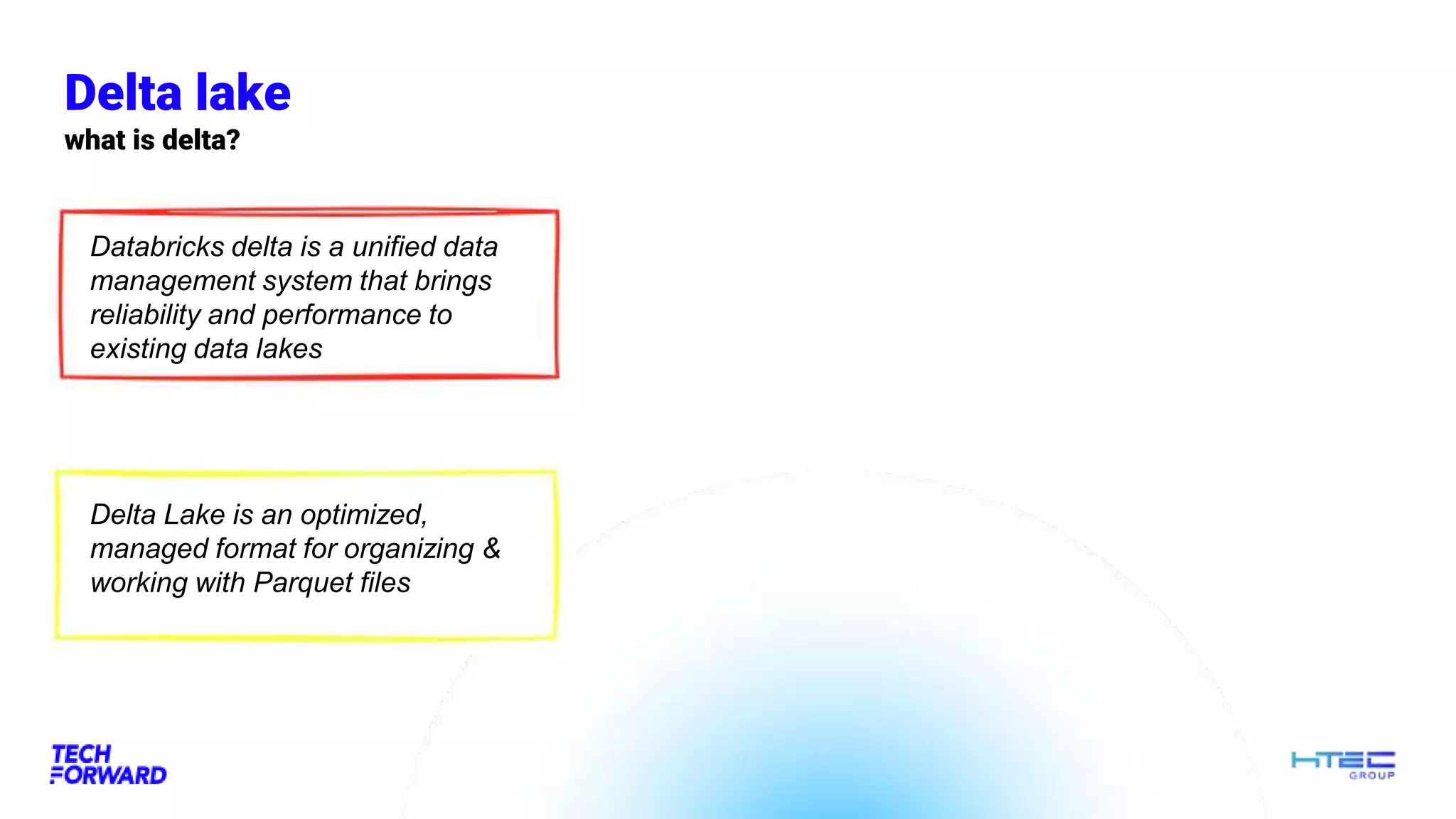 Delta lake
what is delta?
Databricks delta is a unified data
management system that brings
reliability and performance to
existing data lakes
Delta Lake is an optimized,
managed format for organizing &
working with Parquet files
 