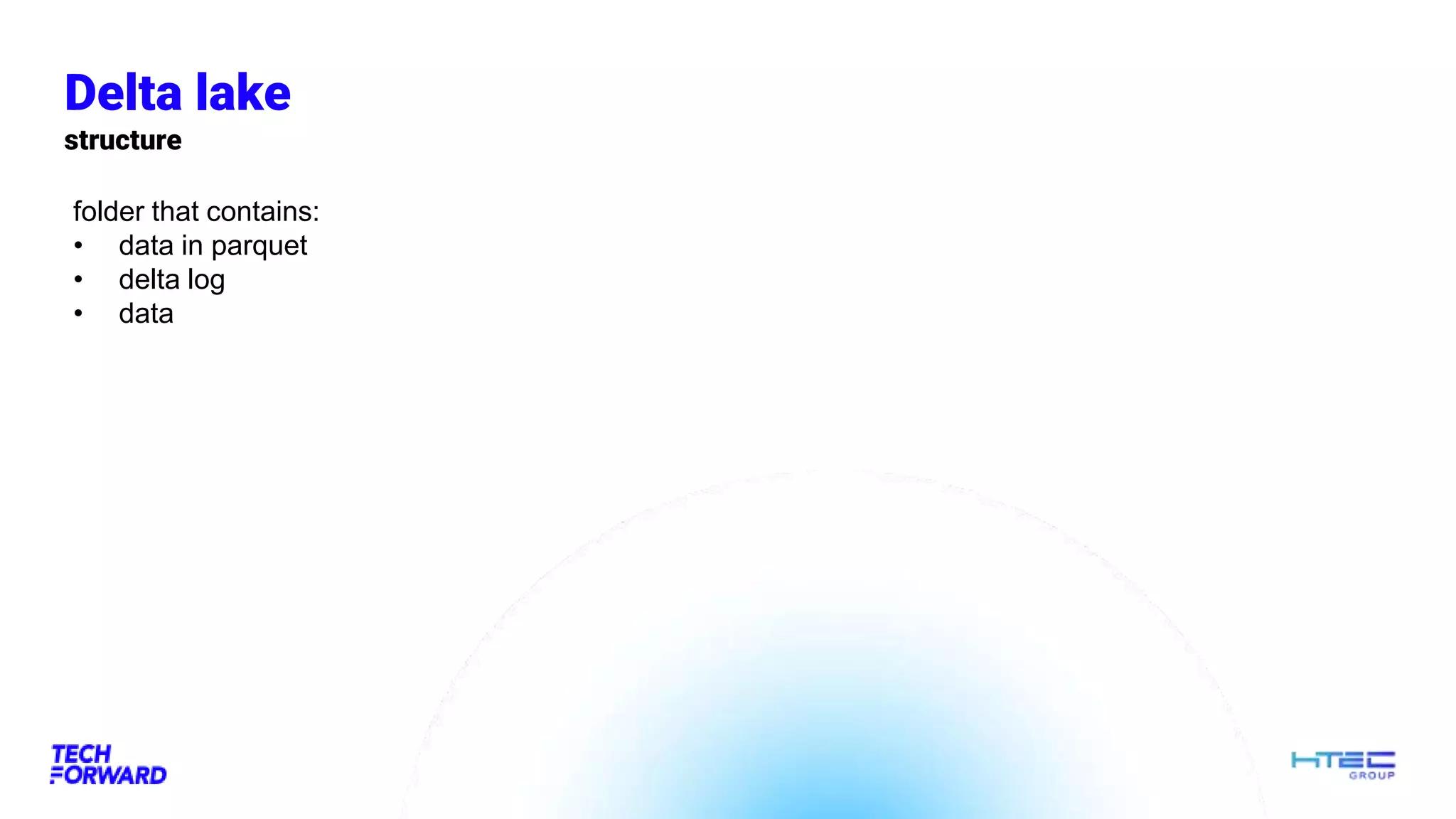 Delta lake
structure
folder that contains:
• data in parquet
• delta log
• data
 