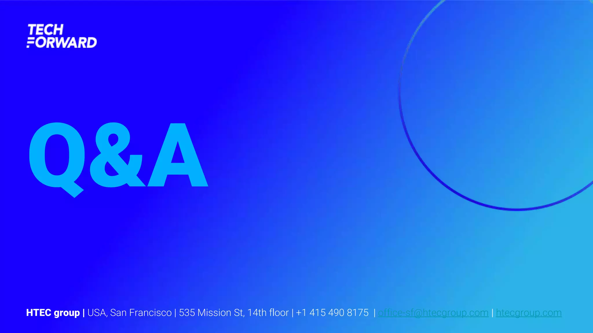 HTEC group | USA, San Francisco | 535 Mission St, 14th floor | +1 415 490 8175 | office-sf@htecgroup.com | htecgroup.com
Q&A
 