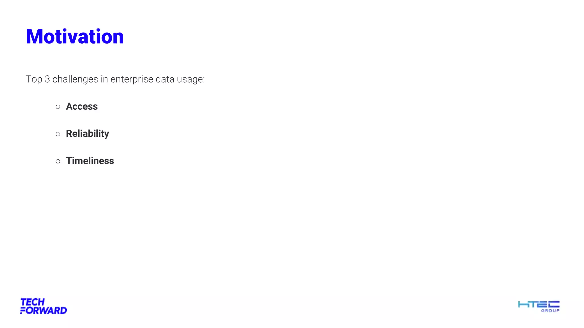 Motivation
Top 3 challenges in enterprise data usage:
○ Access
○ Reliability
○ Timeliness
 