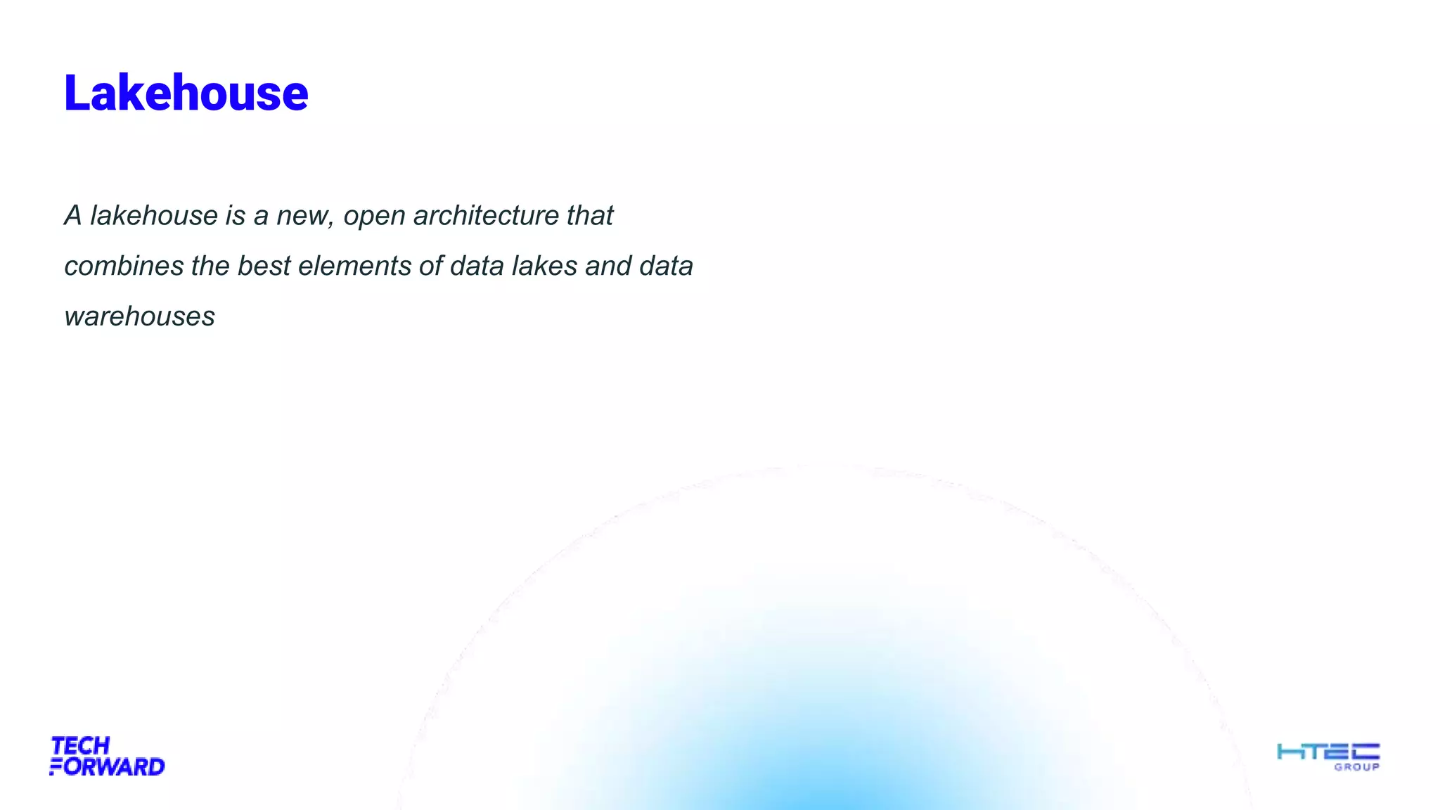 Lakehouse
A lakehouse is a new, open architecture that
combines the best elements of data lakes and data
warehouses
 