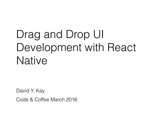 Drag and Drop UI
Development with React
Native
David Y. Kay
Code & Coffee March 2016
 