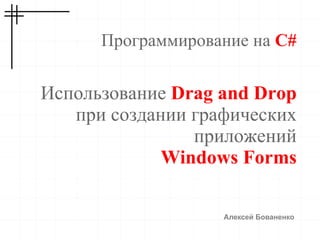 
      
       Программирование на   C# 
      
     
      
       Использование   Drag and Drop   при создании графических приложений 
       Windows Forms 
      
     
      
       Алексей Бованенко 
      
     